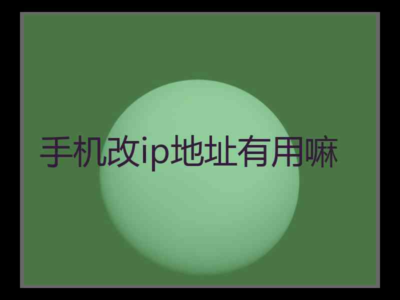 手机改ip地址有用嘛
