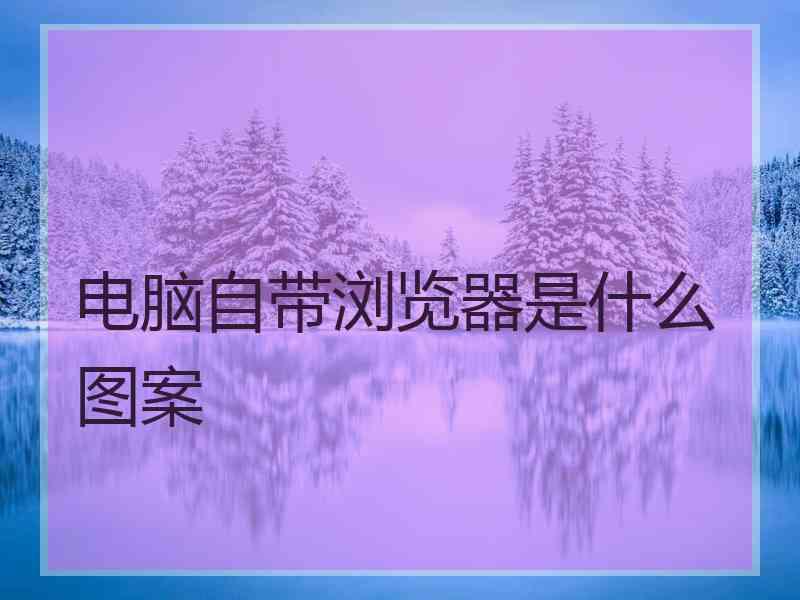电脑自带浏览器是什么图案