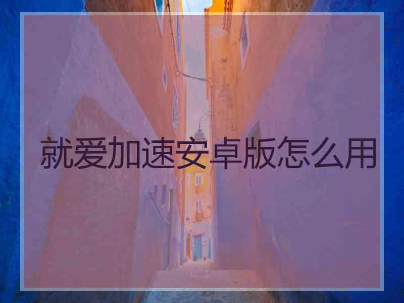 就爱加速安卓版怎么用