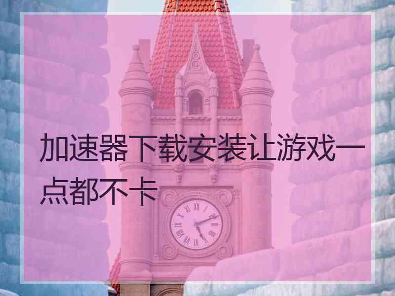 加速器下载安装让游戏一点都不卡