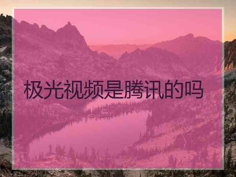 极光视频是腾讯的吗