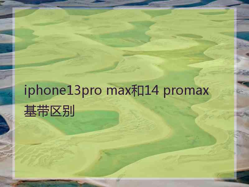 iphone13pro max和14 promax基带区别