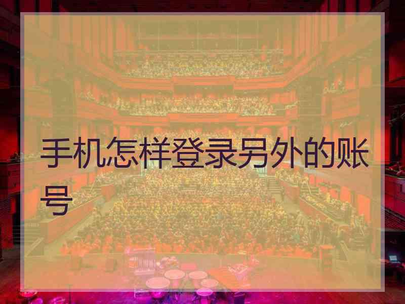 手机怎样登录另外的账号
