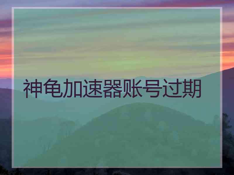 神龟加速器账号过期