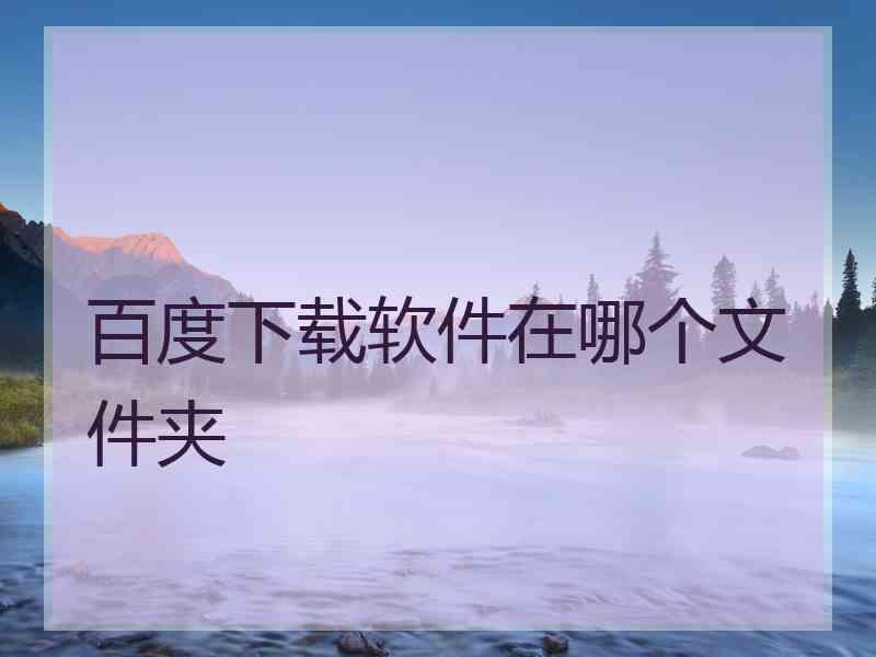 百度下载软件在哪个文件夹