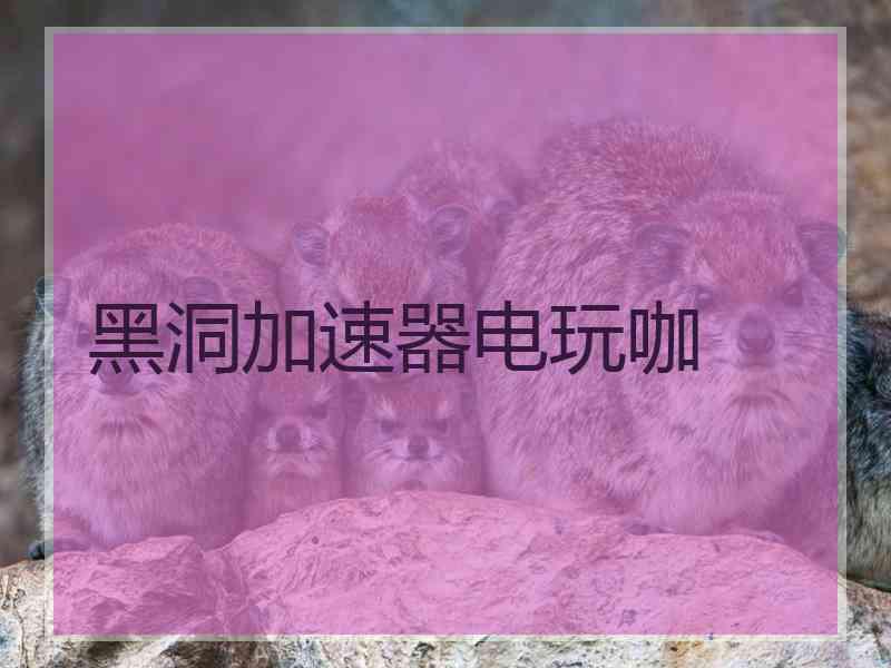 黑洞加速器电玩咖
