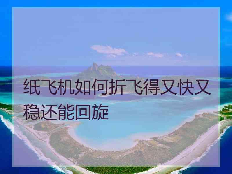 纸飞机如何折飞得又快又稳还能回旋