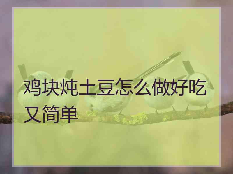 鸡块炖土豆怎么做好吃又简单