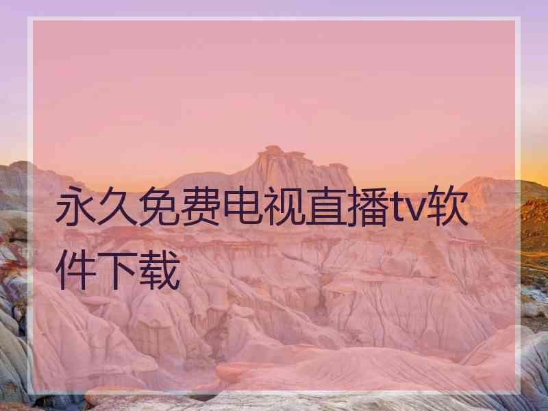 永久免费电视直播tv软件下载