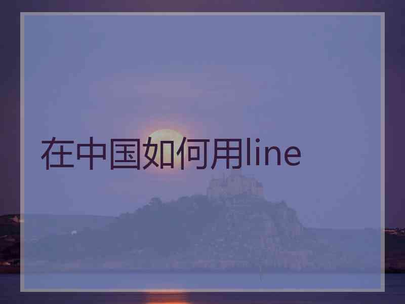 在中国如何用line