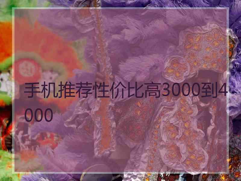 手机推荐性价比高3000到4000