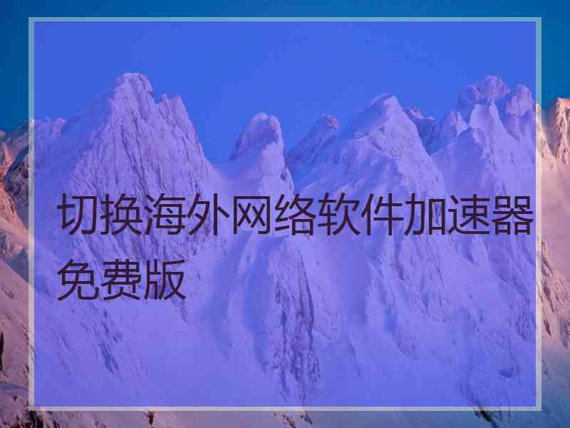 切换海外网络软件加速器免费版