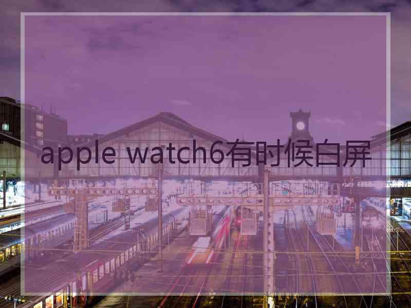 apple watch6有时候白屏