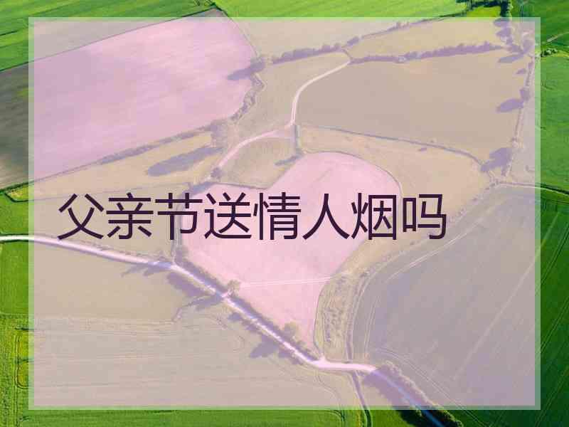 父亲节送情人烟吗