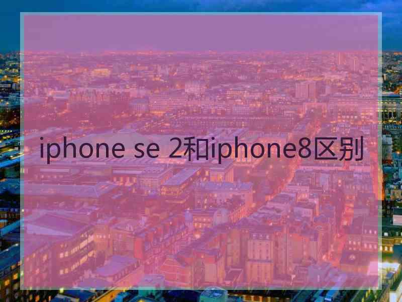 iphone se 2和iphone8区别