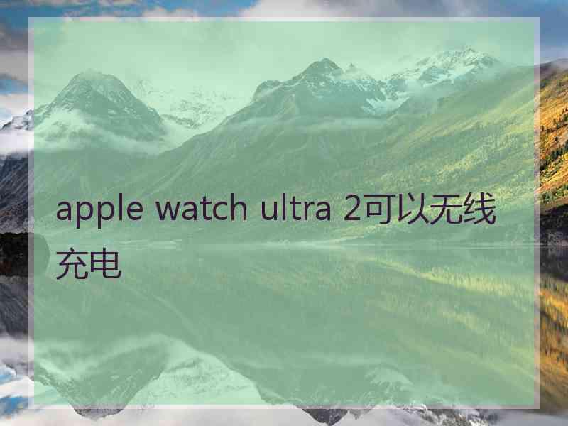 apple watch ultra 2可以无线充电
