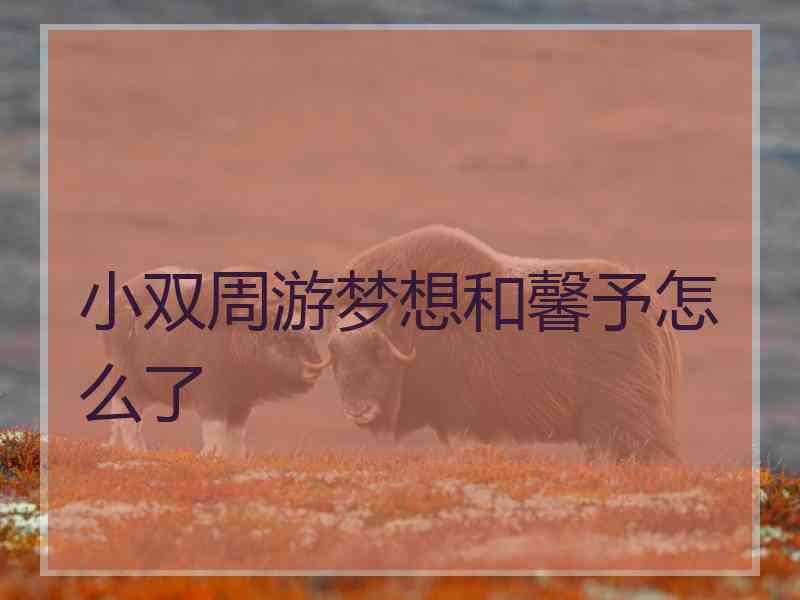 小双周游梦想和馨予怎么了