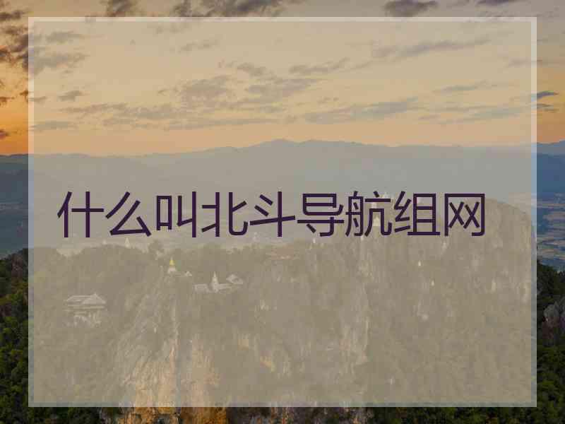 什么叫北斗导航组网