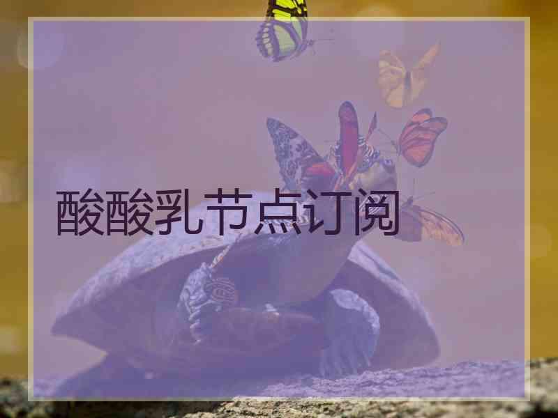 酸酸乳节点订阅
