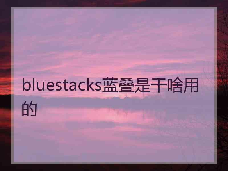 bluestacks蓝叠是干啥用的