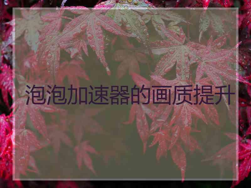 泡泡加速器的画质提升