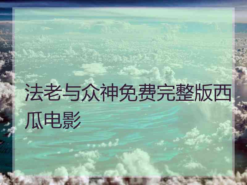 法老与众神免费完整版西瓜电影