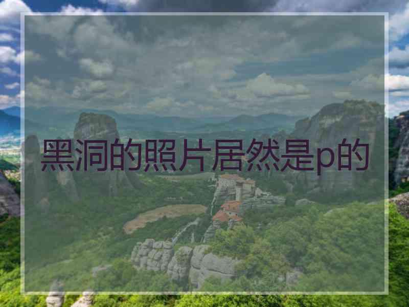 黑洞的照片居然是p的