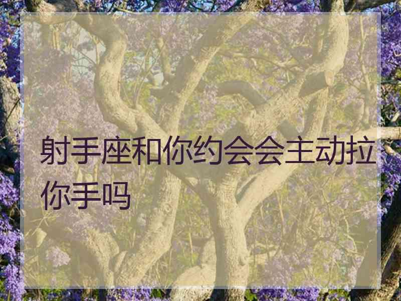 射手座和你约会会主动拉你手吗