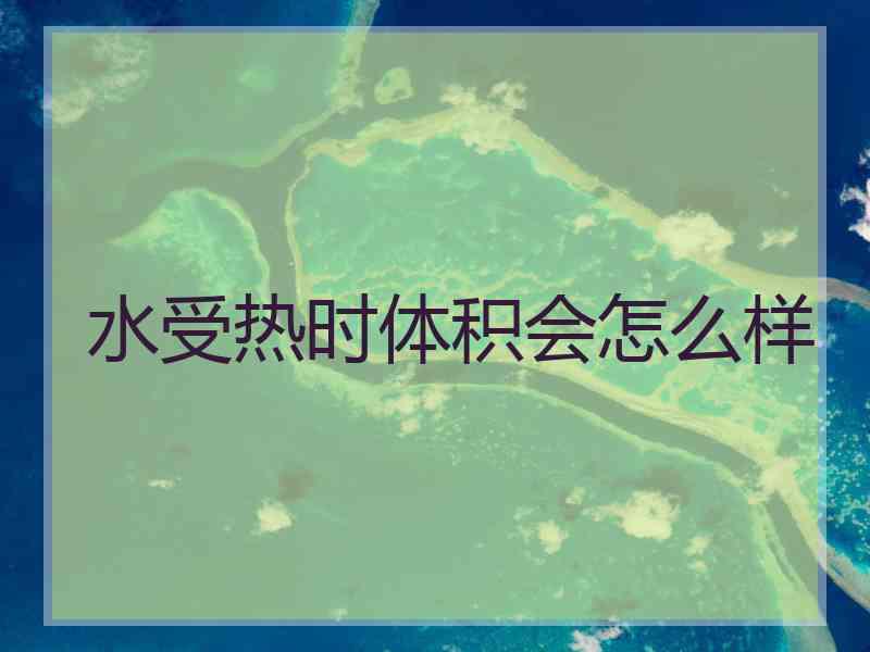 水受热时体积会怎么样