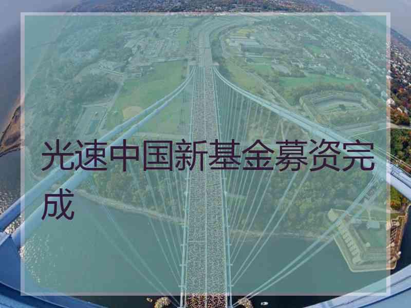 光速中国新基金募资完成