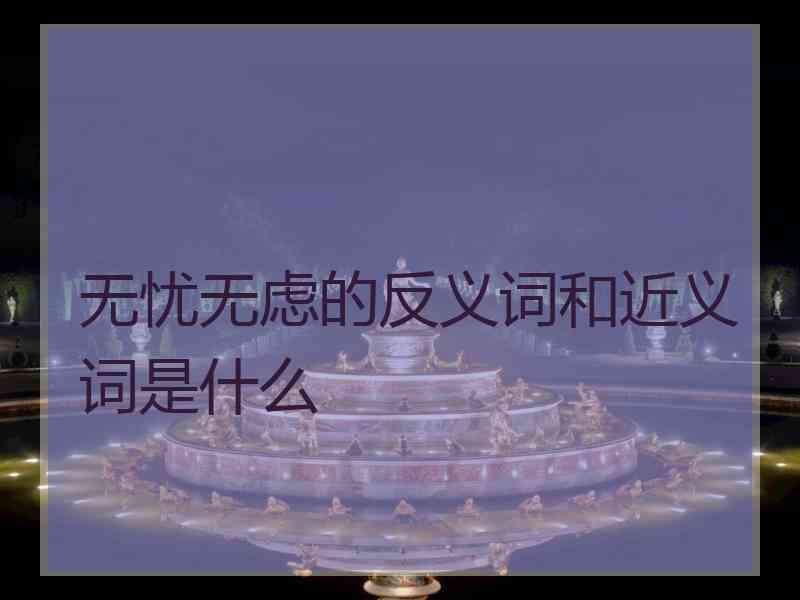 无忧无虑的反义词和近义词是什么