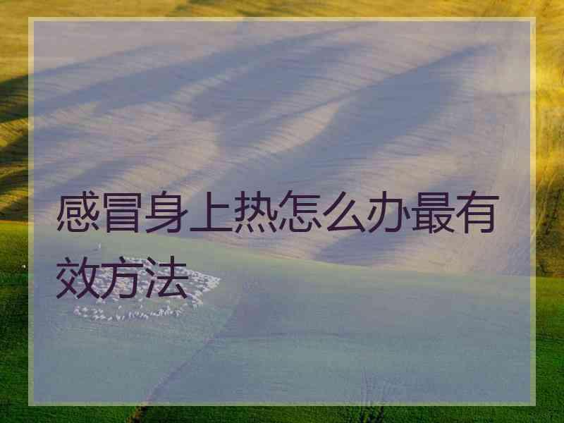 感冒身上热怎么办最有效方法