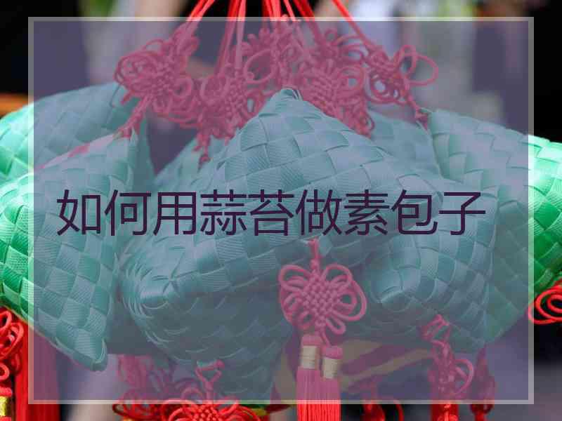 如何用蒜苔做素包子