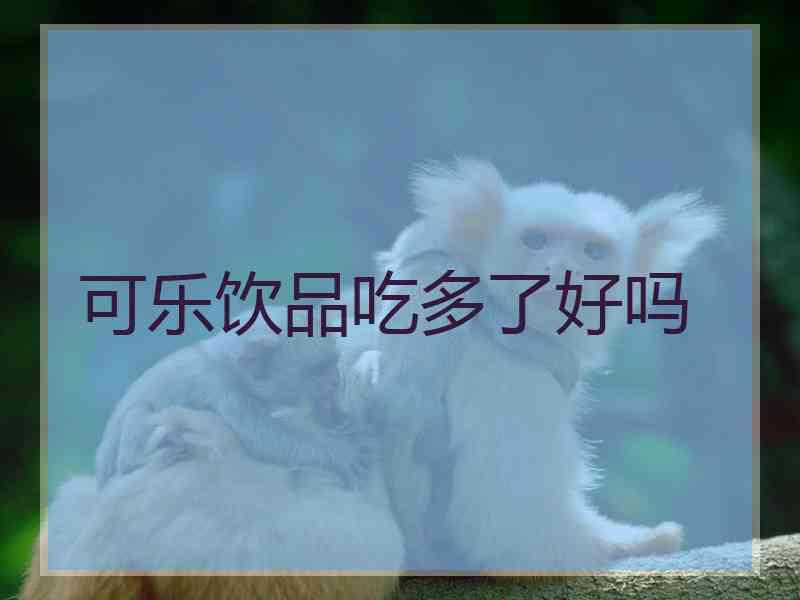 可乐饮品吃多了好吗