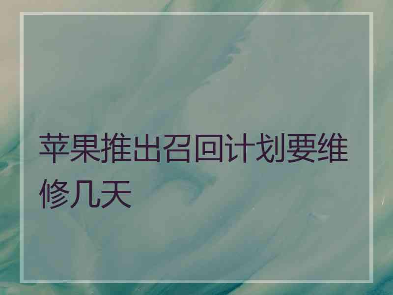 苹果推出召回计划要维修几天