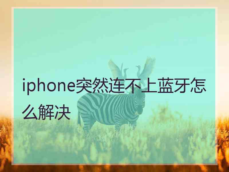 iphone突然连不上蓝牙怎么解决