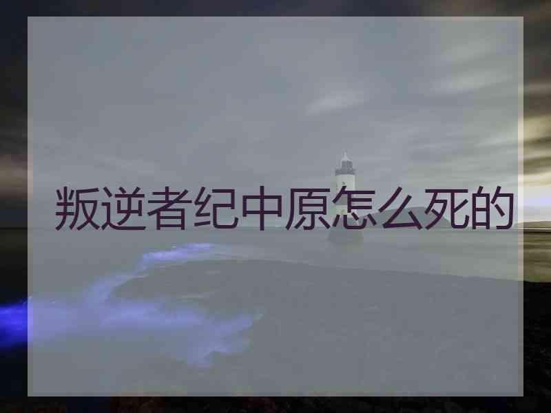 叛逆者纪中原怎么死的