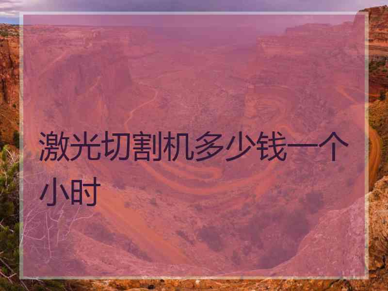 激光切割机多少钱一个小时