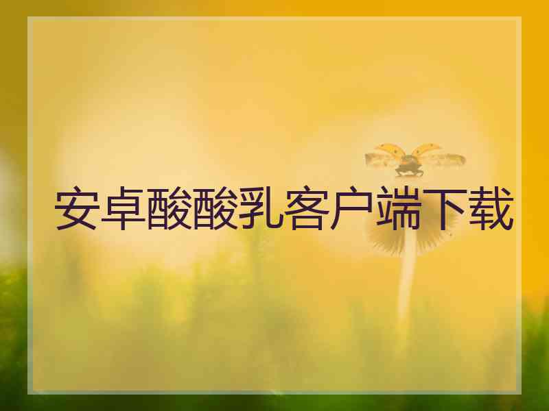 安卓酸酸乳客户端下载
