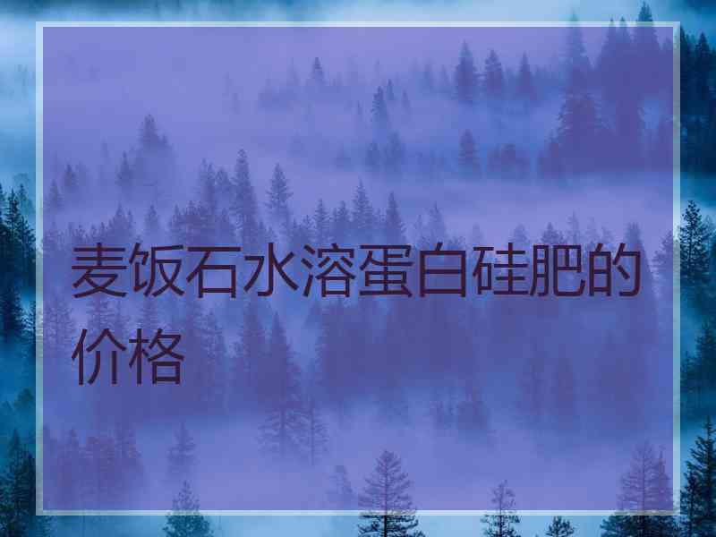 麦饭石水溶蛋白硅肥的价格