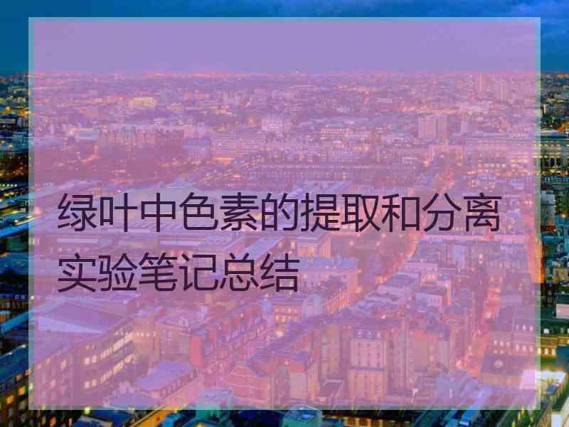 绿叶中色素的提取和分离实验笔记总结