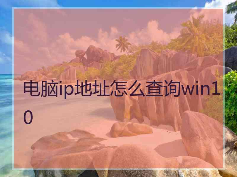 电脑ip地址怎么查询win10