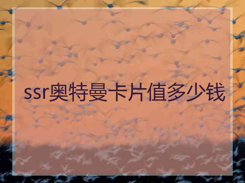 ssr奥特曼卡片值多少钱