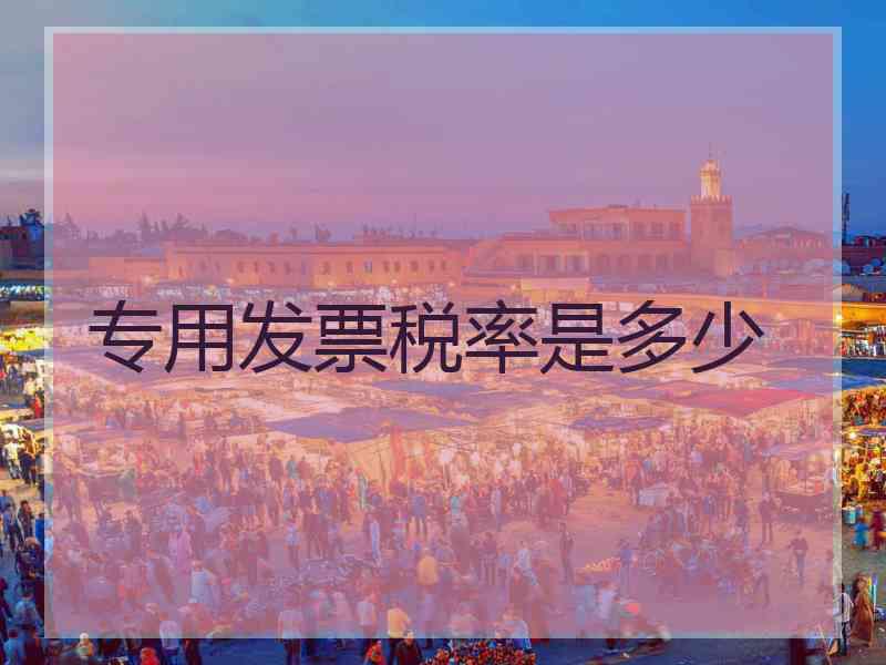 专用发票税率是多少