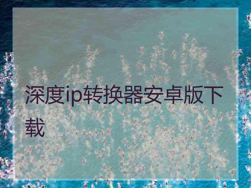 深度ip转换器安卓版下载