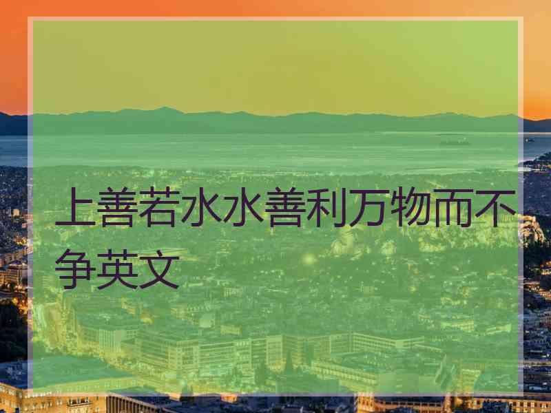 上善若水水善利万物而不争英文