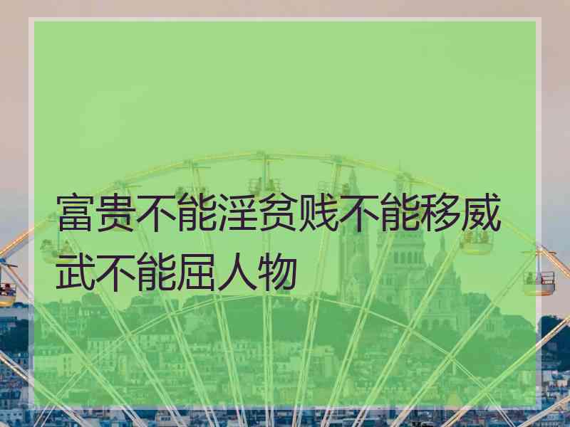 富贵不能淫贫贱不能移威武不能屈人物