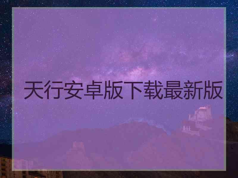 天行安卓版下载最新版