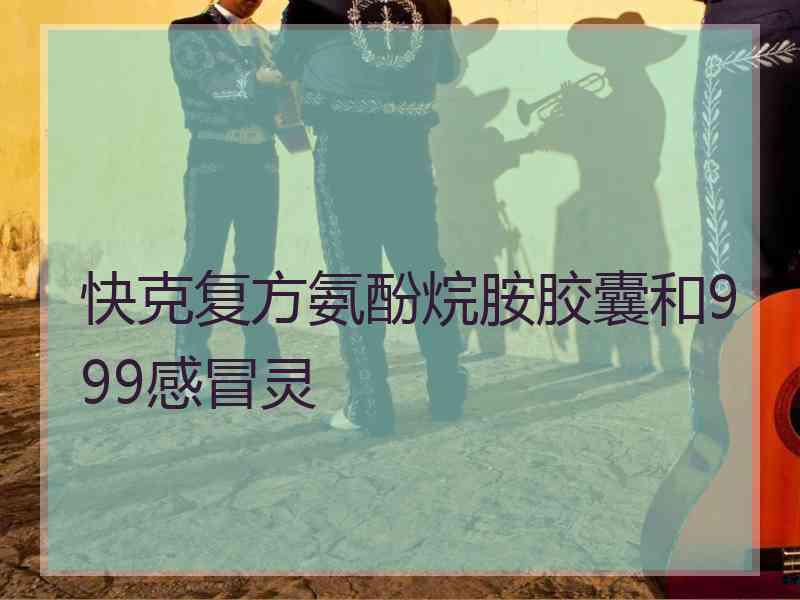 快克复方氨酚烷胺胶囊和999感冒灵