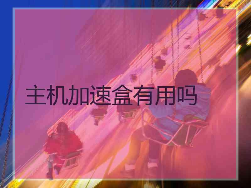 主机加速盒有用吗